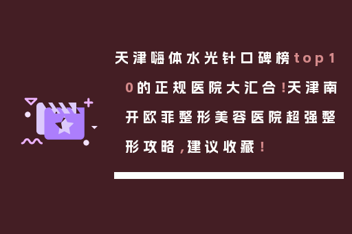 天津嗨体水光针口碑榜top10的正规医院大汇合！天津南开欧菲整形美容医院超强整形攻略，建议收藏！