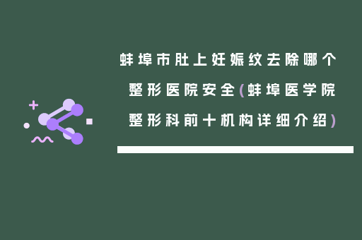 蚌埠市肚上妊娠纹去除哪个整形医院安全(蚌埠医学院整形科前十机构详细介绍)