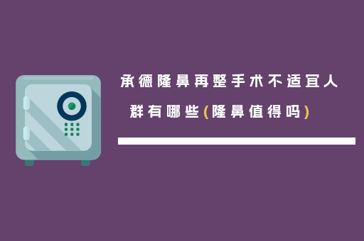 承德隆鼻再整手术不适宜人群有哪些(隆鼻值得吗)