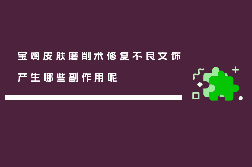 宝鸡皮肤磨削术修复不良文饰产生哪些副作用呢
