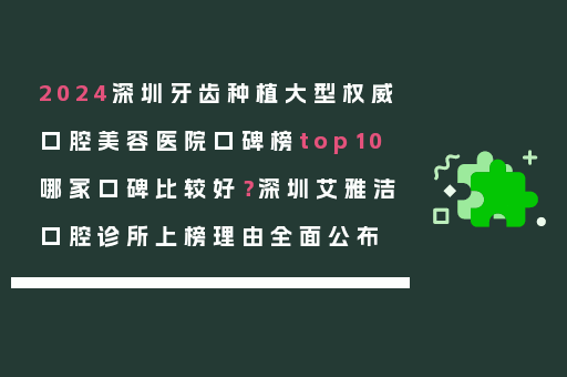 2024深圳牙齿种植大型权威口腔美容医院口碑榜top10哪家口碑比较好？深圳艾雅洁口腔诊所上榜理由全面公布