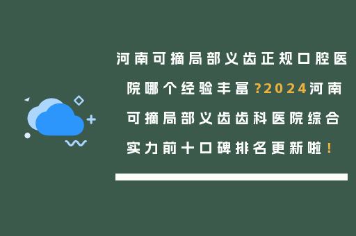 河南可摘局部义齿正规口腔医院哪个经验丰富？2024河南可摘局部义齿齿科医院综合实力前十口碑排名更新啦！