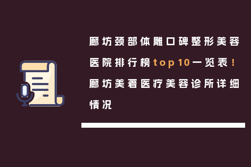 廊坊颈部体雕口碑整形美容医院排行榜top10一览表！廊坊美著医疗美容诊所详细情况