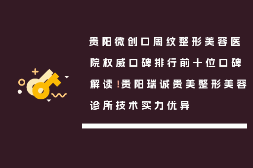 贵阳微创口周纹整形美容医院权威口碑排行前十位口碑解读！贵阳瑞诚贵美整形美容诊所技术实力优异