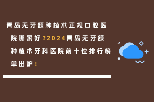 青岛无牙颌种植术正规口腔医院哪家好？2024青岛无牙颌种植术牙科医院前十位排行榜单出炉！