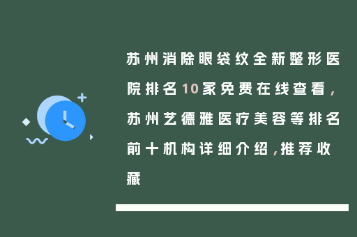 苏州消除眼袋纹全新整形医院排名10家免费在线查看，苏州艺德雅医疗美容等排名前十机构详细介绍，推荐收藏