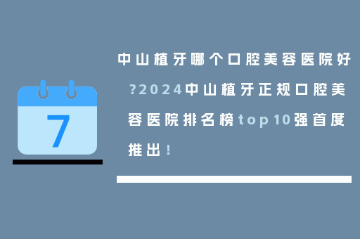 中山植牙哪个口腔美容医院好？2024中山植牙正规口腔美容医院排名榜top10强首度推出！