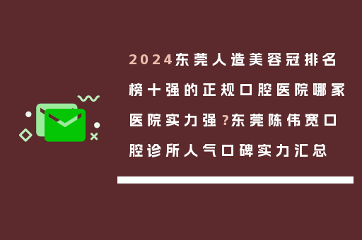 2024东莞人造美容冠排名榜十强的正规口腔医院哪家医院实力强？东莞陈伟宽口腔诊所人气口碑实力汇总