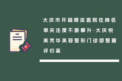 大庆市开扇眼皮医院在榜名单关注度不断攀升-大庆悦美芳华美容整形门诊部整圈评价高