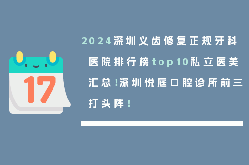 2024深圳义齿修复正规牙科医院排行榜top10私立医美汇总！深圳悦庭口腔诊所前三打头阵！