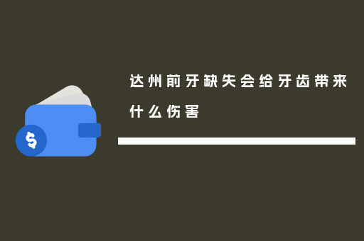 达州前牙缺失会给牙齿带来什么伤害
