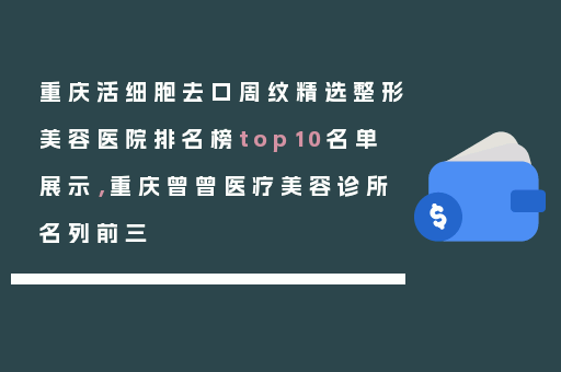 重庆活细胞去口周纹精选整形美容医院排名榜top10名单展示，重庆曾曾医疗美容诊所名列前三