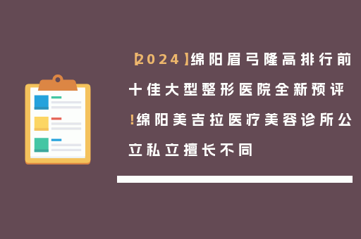【2024】绵阳眉弓隆高排行前十佳大型整形医院全新预评！绵阳美吉拉医疗美容诊所公立私立擅长不同