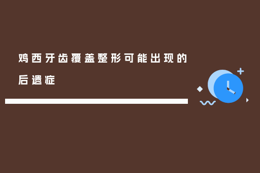 鸡西牙齿覆盖整形可能出现的后遗症
