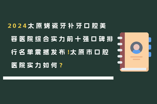 2024太原烤瓷牙补牙口腔美容医院综合实力前十强口碑排行名单震撼发布！太原市口腔医院实力如何？