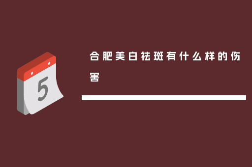 合肥美白祛斑有什么样的伤害