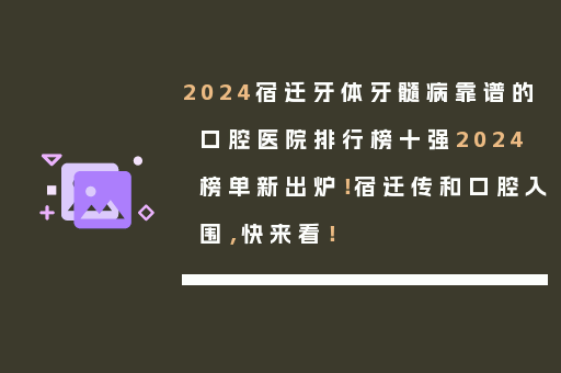 2024宿迁牙体牙髓病靠谱的口腔医院排行榜十强2024榜单新出炉！宿迁传和口腔入围，快来看！
