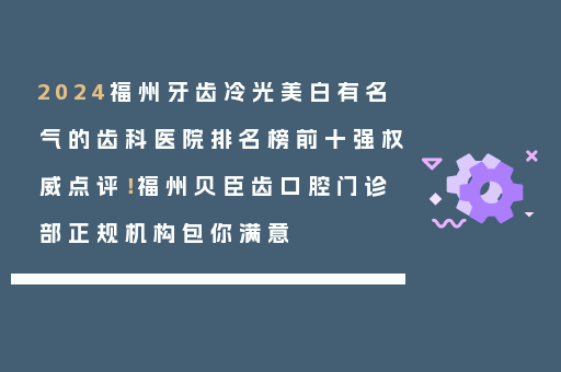 2024福州牙齿冷光美白有名气的齿科医院排名榜前十强权威点评！福州贝臣齿口腔门诊部正规机构包你满意