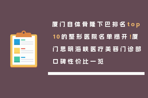 厦门自体骨隆下巴排名top10的整形医院名单揭开！厦门思明海峡医疗美容门诊部口碑性价比一览