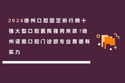 2024徐州口腔固定排行榜十强大型口腔医院强势来袭？徐州诺恩口腔门诊部专业靠谱有实力