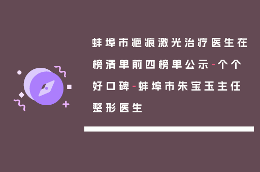 蚌埠市疤痕激光治疗医生在榜清单前四榜单公示-个个好口碑-蚌埠市朱宝玉主任整形医生