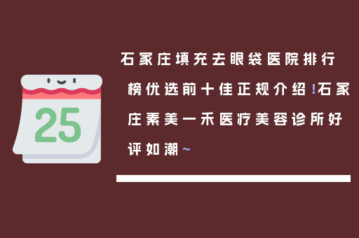 石家庄填充去眼袋医院排行榜优选前十佳正规介绍！石家庄素美一禾医疗美容诊所好评如潮~