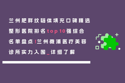 兰州肥胖纹嗨体填充口碑精选整形医院排名top10强综合名单盘点！兰州薇浦医疗美容诊所实力入围_详细了解