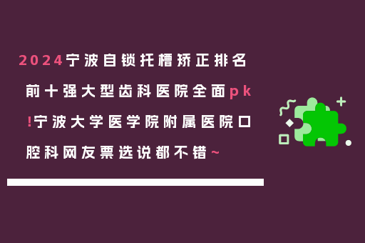 2024宁波自锁托槽矫正排名前十强大型齿科医院全面pk！宁波大学医学院附属医院口腔科网友票选说都不错~