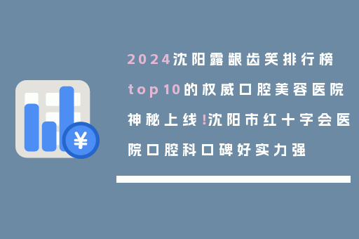 2024沈阳露龈齿笑排行榜top10的权威口腔美容医院神秘上线！沈阳市红十字会医院口腔科口碑好实力强