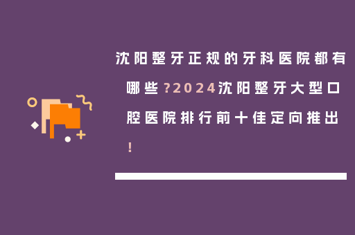 沈阳整牙正规的牙科医院都有哪些？2024沈阳整牙大型口腔医院排行前十佳定向推出！