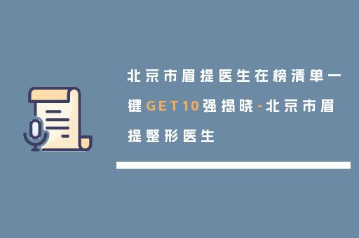 北京市眉提医生在榜清单一键GET10强揭晓-北京市眉提整形医生