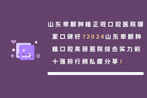 山东单颗种植正规口腔医院哪家口碑好？2024山东单颗种植口腔美容医院综合实力前十强排行榜私藏分享！