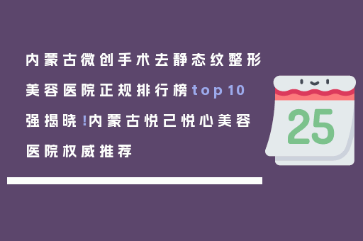 内蒙古微创手术去静态纹整形美容医院正规排行榜top10强揭晓！内蒙古悦己悦心美容医院权威推荐