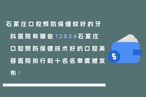 石家庄口腔预防保健较好的牙科医院有哪些？2024石家庄口腔预防保健技术好的口腔美容医院排行前十名名单震撼发布！