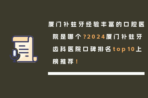 厦门补蛀牙经验丰富的口腔医院是哪个？2024厦门补蛀牙齿科医院口碑排名top10上榜推荐！