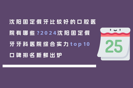沈阳固定假牙比较好的口腔医院有哪些？2024沈阳固定假牙牙科医院综合实力top10口碑排名新鲜出炉