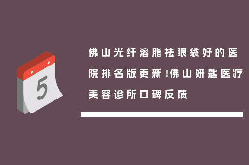 佛山光纤溶脂祛眼袋好的医院排名版更新！佛山妍匙医疗美容诊所口碑反馈