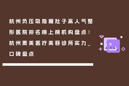 杭州负压吸脂瘦肚子高人气整形医院排名榜上榜机构盘点！杭州粟美医疗美容诊所实力_口碑盘点