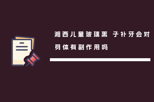 湘西儿童玻璃离 子补牙会对身体有副作用吗