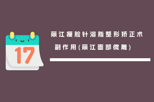 丽江瘦脸针溶脂整形矫正术副作用(丽江面部微雕)