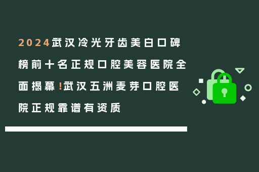 2024武汉冷光牙齿美白口碑榜前十名正规口腔美容医院全面揭幕！武汉五洲麦芽口腔医院正规靠谱有资质