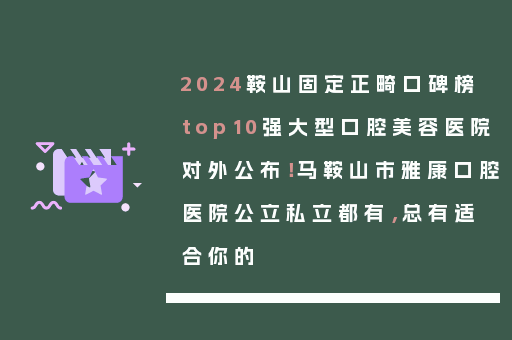 2024鞍山固定正畸口碑榜top10强大型口腔美容医院对外公布！马鞍山市雅康口腔医院公立私立都有，总有适合你的