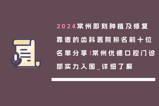 2024常州即刻种植及修复靠谱的齿科医院排名前十位名单分享！常州优德口腔门诊部实力入围_详细了解