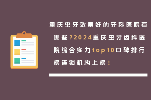 重庆虫牙效果好的牙科医院有哪些？2024重庆虫牙齿科医院综合实力top10口碑排行榜连锁机构上榜！
