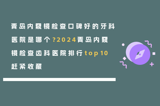 青岛内窥镜检查口碑好的牙科医院是哪个？2024青岛内窥镜检查齿科医院排行top10赶紧收藏