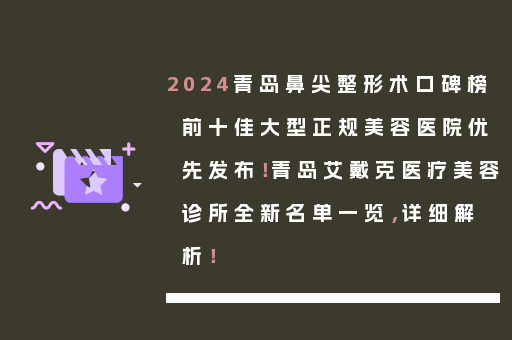 2024青岛鼻尖整形术口碑榜前十佳大型正规美容医院优先发布！青岛艾戴克医疗美容诊所全新名单一览，详细解析！