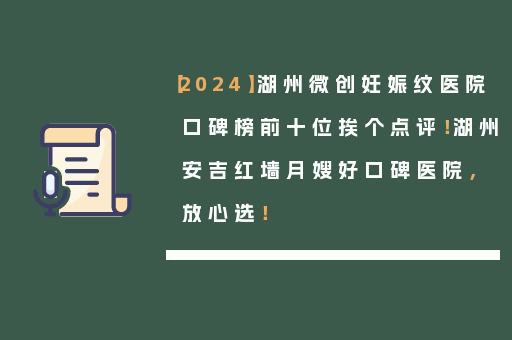 【2024】湖州微创妊娠纹医院口碑榜前十位挨个点评！湖州安吉红墙月嫂好口碑医院，放心选！