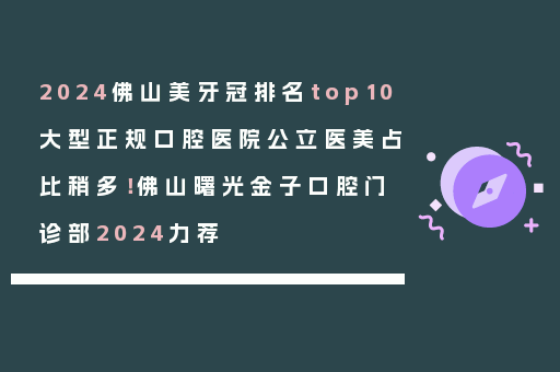 2024佛山美牙冠排名top10大型正规口腔医院公立医美占比稍多！佛山曙光金子口腔门诊部2024力荐