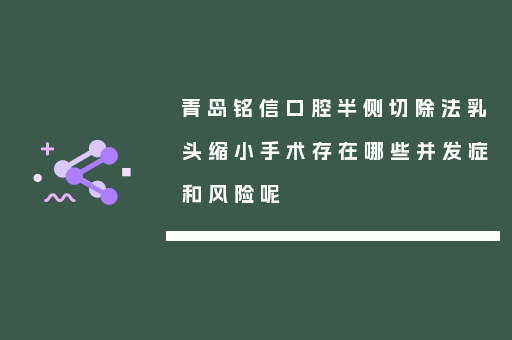 青岛铭信口腔半侧切除法乳头缩小手术存在哪些并发症和风险呢