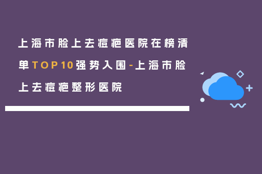 上海市脸上去痘疤医院在榜清单TOP10强势入围-上海市脸上去痘疤整形医院